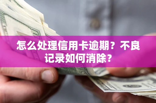 北京怎么处理信用卡逾期？不良记录如何消除？
