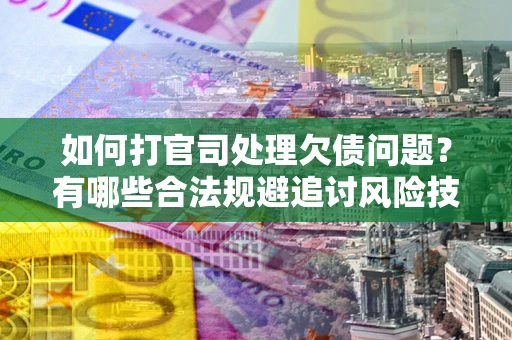 北京如何打官司处理欠债问题？有哪些合法规避追讨风险技巧？